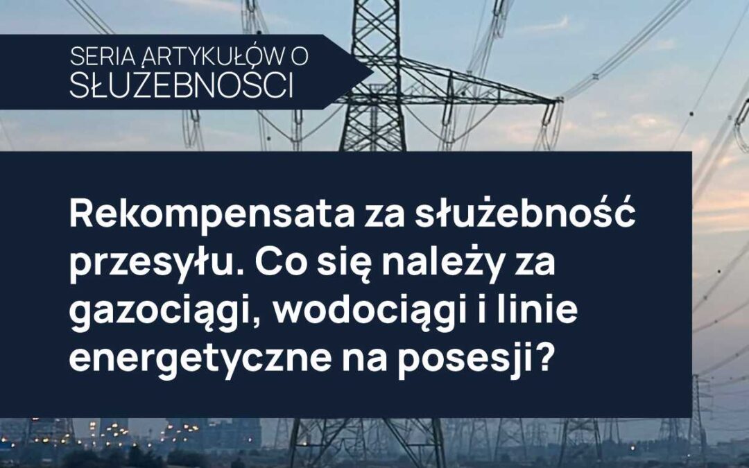 Rekompensata za służebność przesyłu. Co się należy za gazociągi, wodociągi i linie energetyczne na posesji?